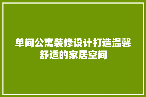 单间公寓装修设计打造温馨舒适的家居空间
