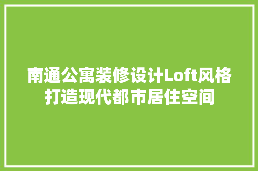 南通公寓装修设计Loft风格打造现代都市居住空间