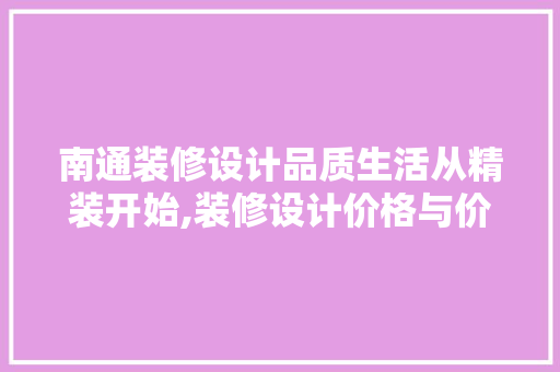 南通装修设计品质生活从精装开始,装修设计价格与价值