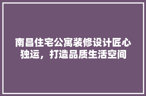 南昌住宅公寓装修设计匠心独运，打造品质生活空间