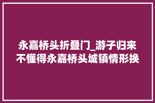 永嘉桥头折叠门_游子归来不懂得永嘉桥头城镇情形换颜迎新