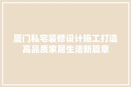 厦门私宅装修设计施工打造高品质家居生活新篇章