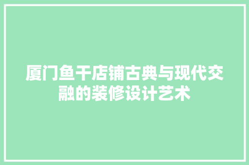 厦门鱼干店铺古典与现代交融的装修设计艺术