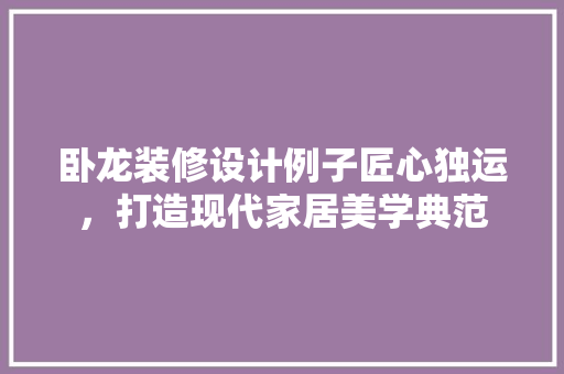 卧龙装修设计例子匠心独运，打造现代家居美学典范