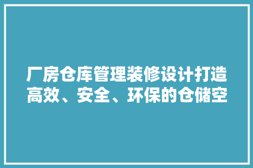 厂房仓库管理装修设计打造高效、安全、环保的仓储空间