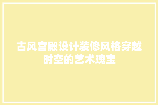 古风宫殿设计装修风格穿越时空的艺术瑰宝 防火门
