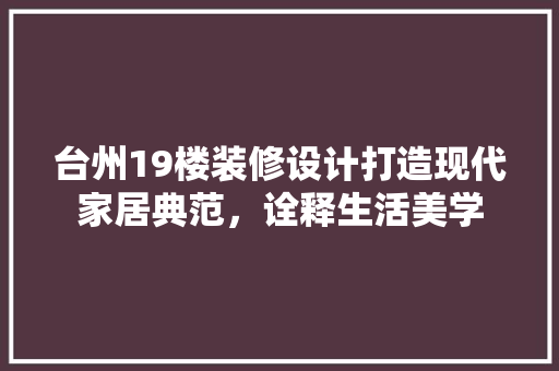 台州19楼装修设计打造现代家居典范，诠释生活美学