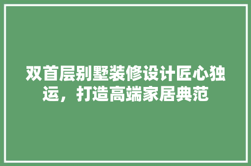 双首层别墅装修设计匠心独运，打造高端家居典范 实木门