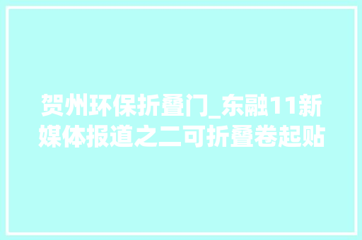 贺州环保折叠门_东融11新媒体报道之二可折叠卷起贴玻璃上的LED显示屏你见过吗贺州准备分娩了