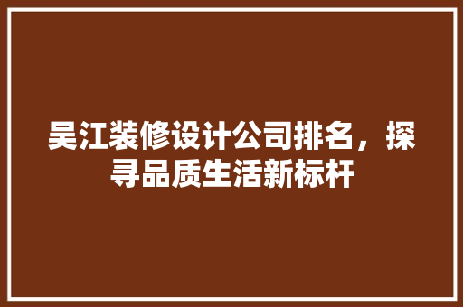 吴江装修设计公司排名，探寻品质生活新标杆 复合门