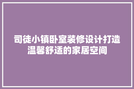 司徒小镇卧室装修设计打造温馨舒适的家居空间