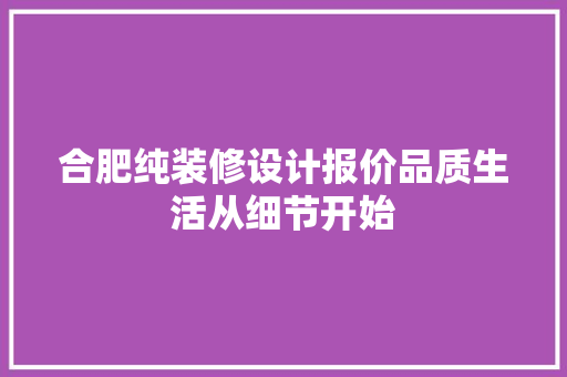 合肥纯装修设计报价品质生活从细节开始
