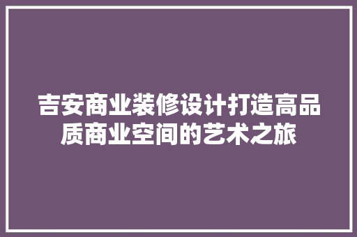 吉安商业装修设计打造高品质商业空间的艺术之旅