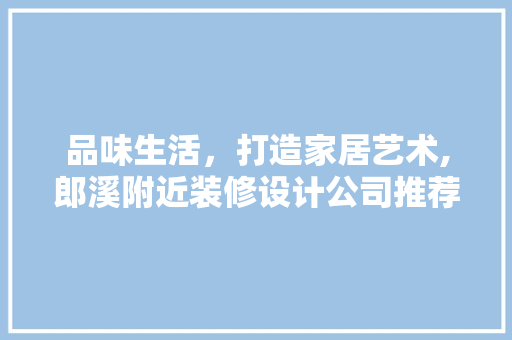 品味生活，打造家居艺术,郎溪附近装修设计公司推荐