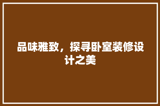 品味雅致，探寻卧室装修设计之美