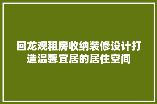 回龙观租房收纳装修设计打造温馨宜居的居住空间