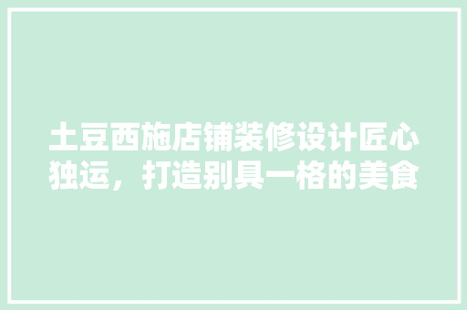 土豆西施店铺装修设计匠心独运，打造别具一格的美食天堂
