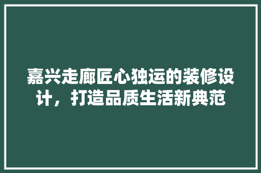 嘉兴走廊匠心独运的装修设计，打造品质生活新典范 实木门