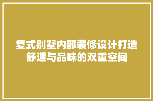 复式别墅内部装修设计打造舒适与品味的双重空间