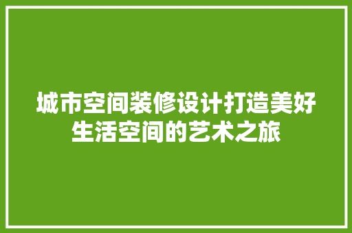 城市空间装修设计打造美好生活空间的艺术之旅