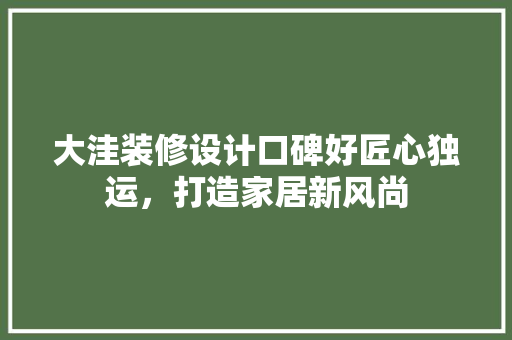 大洼装修设计口碑好匠心独运，打造家居新风尚
