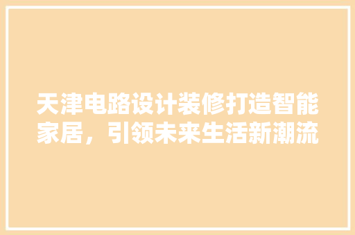 天津电路设计装修打造智能家居，引领未来生活新潮流