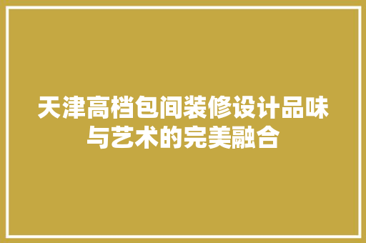 天津高档包间装修设计品味与艺术的完美融合 铝合金门