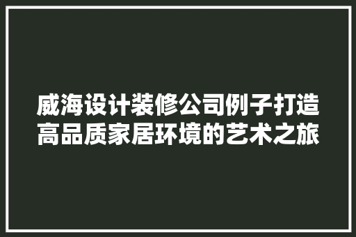 威海设计装修公司例子打造高品质家居环境的艺术之旅 折叠门