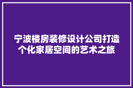 宁波楼房装修设计公司打造个化家居空间的艺术之旅