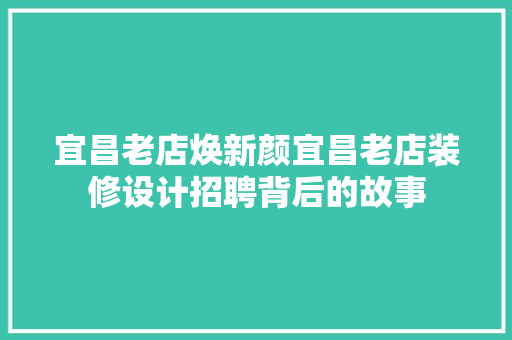 宜昌老店焕新颜宜昌老店装修设计招聘背后的故事