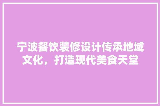 宁波餐饮装修设计传承地域文化，打造现代美食天堂