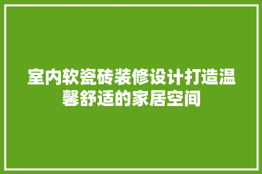 室内软瓷砖装修设计打造温馨舒适的家居空间