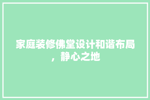 家庭装修佛堂设计和谐布局，静心之地