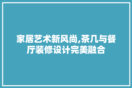 家居艺术新风尚,茶几与餐厅装修设计完美融合 滑动门