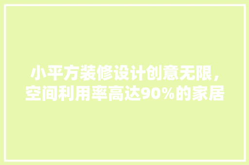 小平方装修设计创意无限，空间利用率高达90%的家居魔法