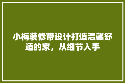 小梅装修带设计打造温馨舒适的家，从细节入手