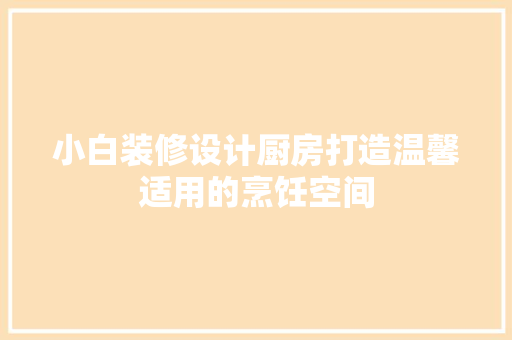 小白装修设计厨房打造温馨适用的烹饪空间 防火门