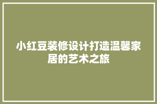 小红豆装修设计打造温馨家居的艺术之旅