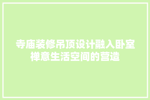 寺庙装修吊顶设计融入卧室禅意生活空间的营造