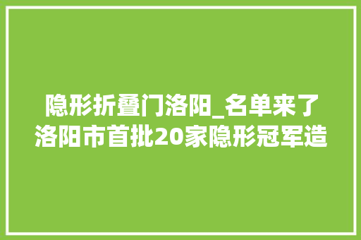 隐形折叠门洛阳_名单来了洛阳市首批20家隐形冠军造就企业出炉