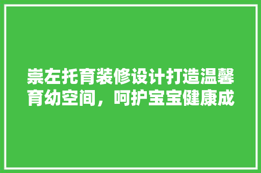 崇左托育装修设计打造温馨育幼空间，呵护宝宝健康成长
