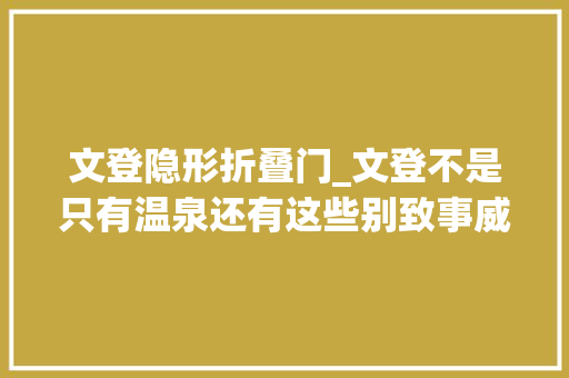 文登隐形折叠门_文登不是只有温泉还有这些别致事威海头条则登