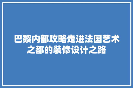 巴黎内部攻略走进法国艺术之都的装修设计之路