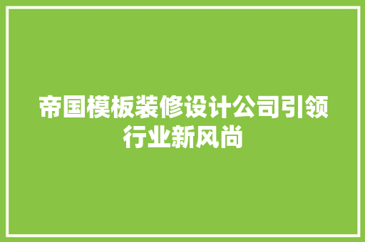 帝国模板装修设计公司引领行业新风尚