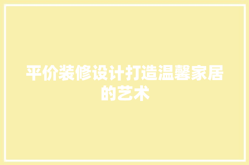 平价装修设计打造温馨家居的艺术