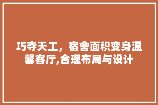 巧夺天工，宿舍面积变身温馨客厅,合理布局与设计