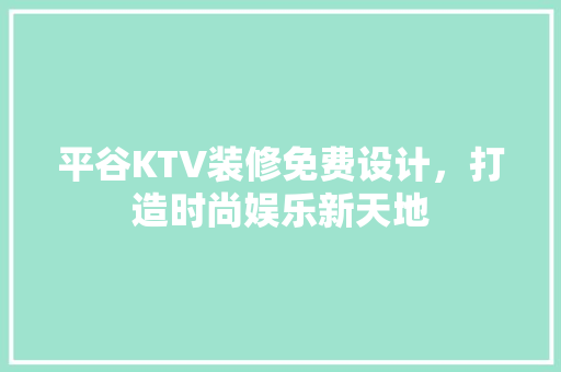 平谷KTV装修免费设计，打造时尚娱乐新天地