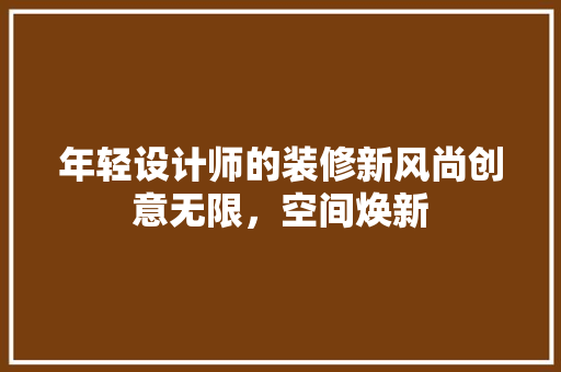年轻设计师的装修新风尚创意无限，空间焕新