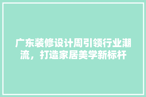 广东装修设计周引领行业潮流，打造家居美学新标杆 复合门
