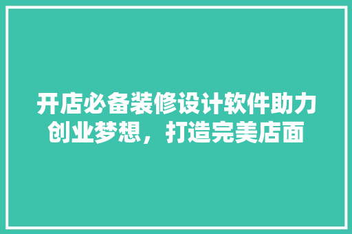 开店必备装修设计软件助力创业梦想，打造完美店面